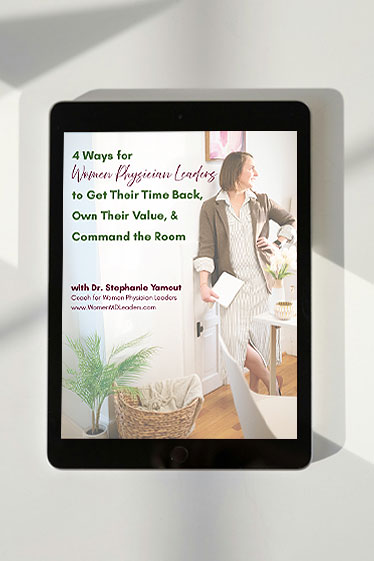 4 Ways for Women Physician Leaders to Get Their Time Back, Own Their Value, and Command the Room