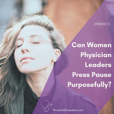 EP 3: Can Women Physician Leaders Press Pause Purposefully?