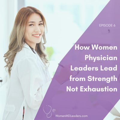 EP 6: How Women Physician Leaders Lead from Strength Not Exhaustion