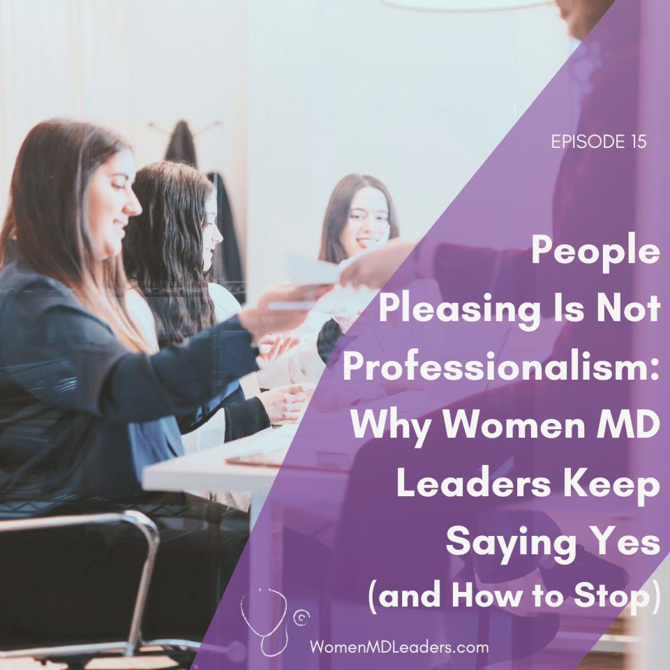 People-Pleasing Is Not Professionalism: Why Women Physician Leaders Keep Saying Yes (and How to Stop)