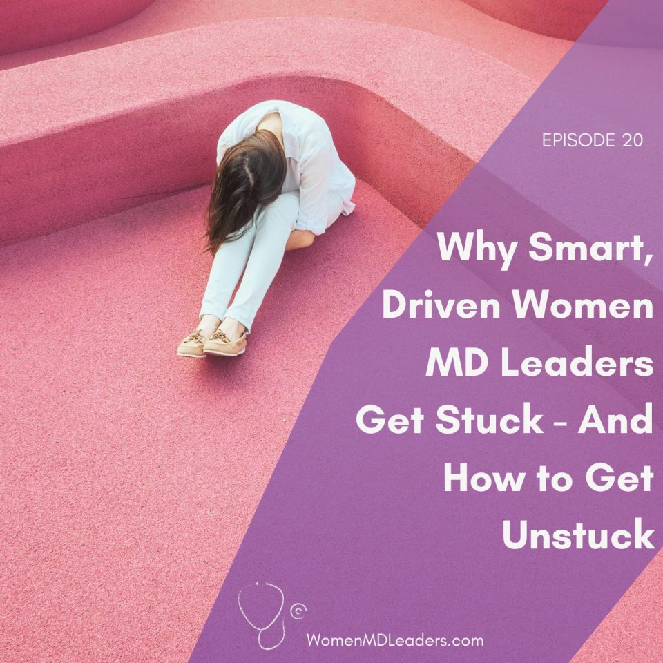 Why Smart, Driven Women Physician Leaders Get Stuck — And How to Get Unstuck