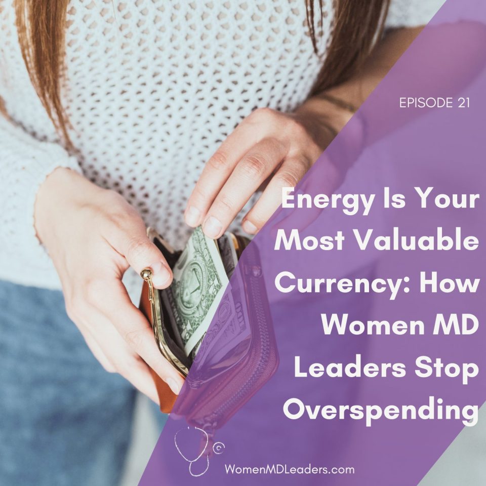Energy Is Your Most Valuable Currency How Women Physician Leaders Stop Overspending