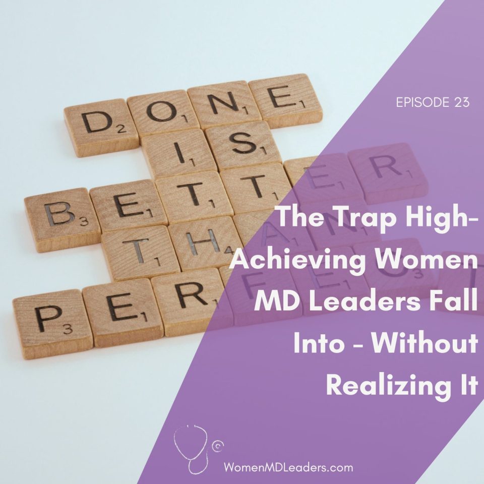 The Trap High-Achieving Women Physician Leaders Fall Into — Without Realizing It