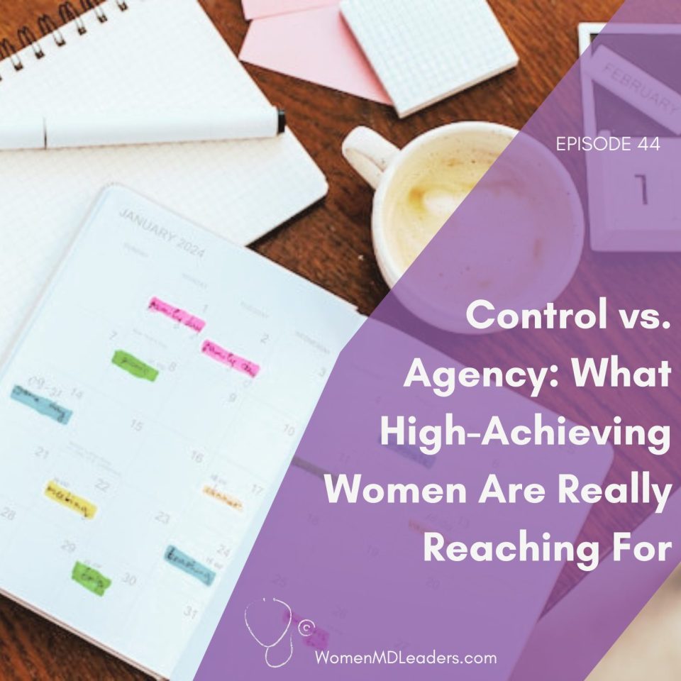Control vs. Agency: What High-Achieving Women Physicians Are Really Reaching For