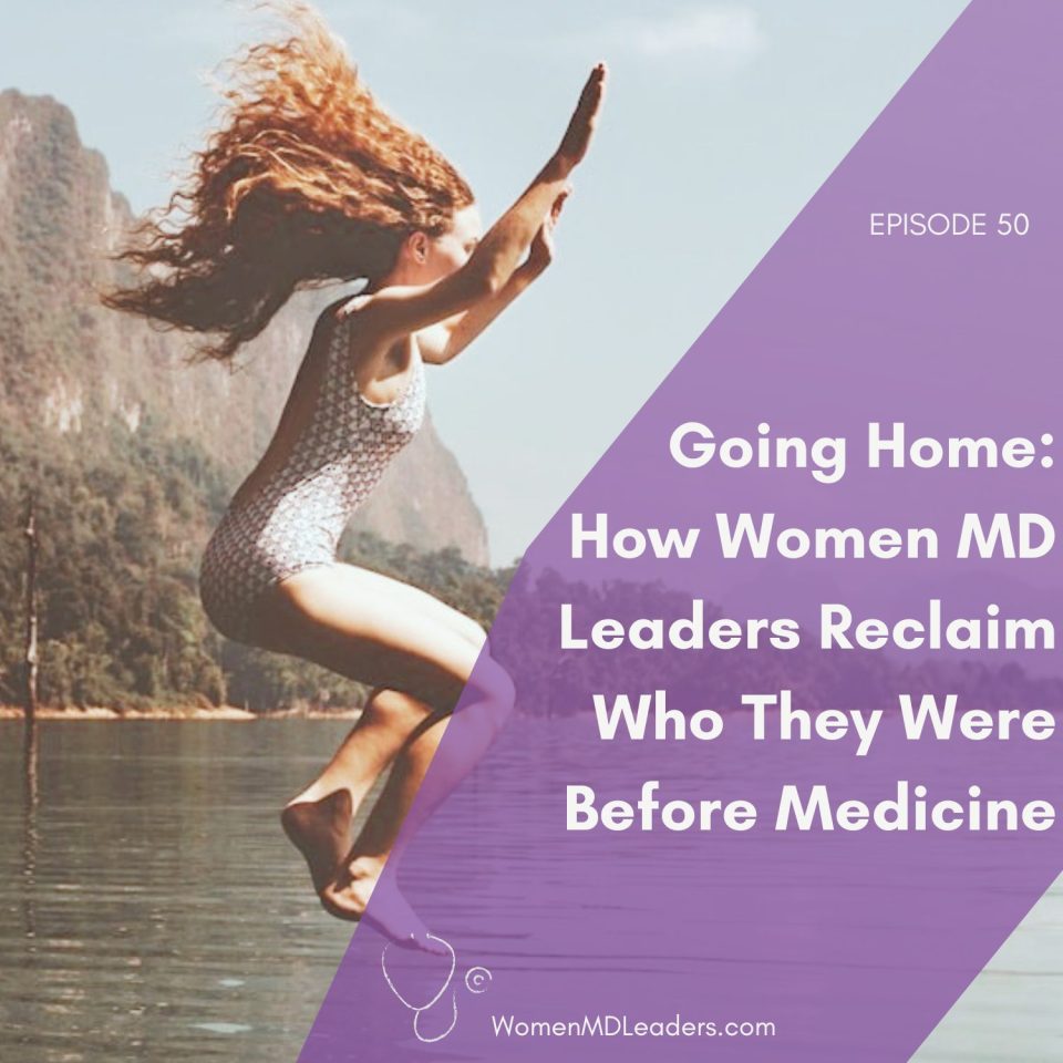 E50 Going Home How Women Physician Leaders Reclaim Who They Were Before Medicine