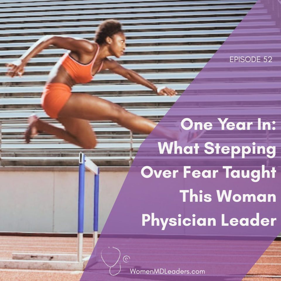 E52 One Year In What Stepping Over Fear Taught this Woman Physician Leader